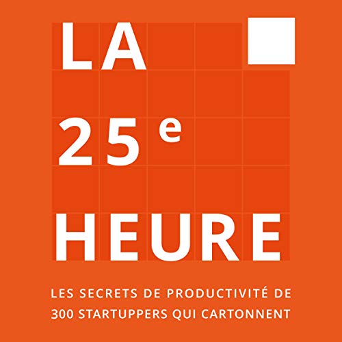 Livre La 25e Heure: Les ssecrets de productivité de 300 startuppers qui cartonnent de Guillaume Declair et  Jérôme Dumont